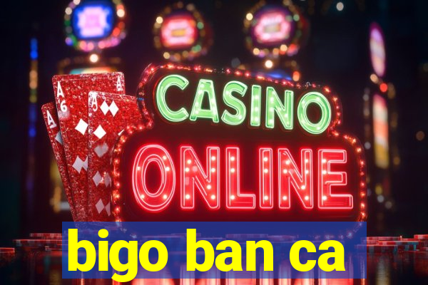 bigo ban ca