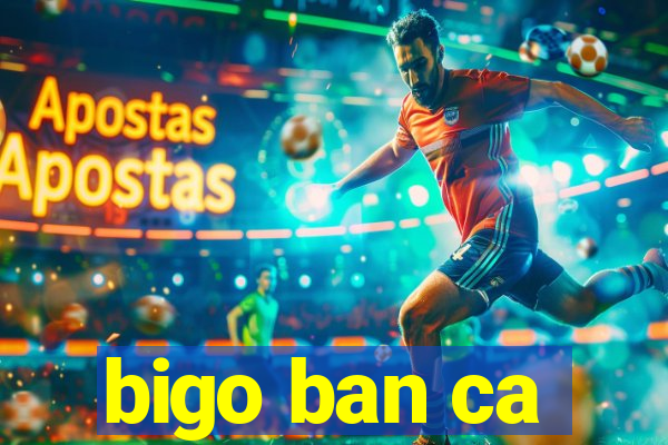 bigo ban ca