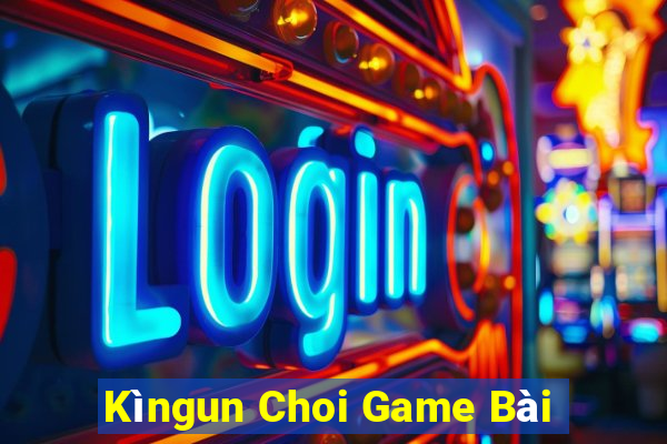 Kìngun Choi Game Bài