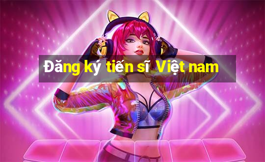 Đăng ký tiến sĩ Việt nam