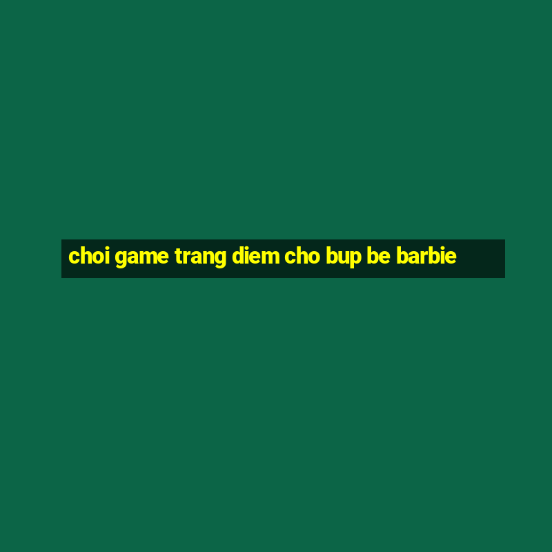 choi game trang diem cho bup be barbie