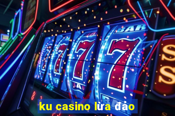 ku casino lừa đảo