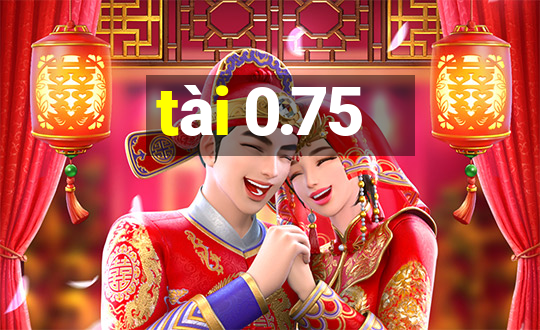 tài 0.75