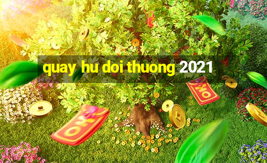 quay hu doi thuong 2021