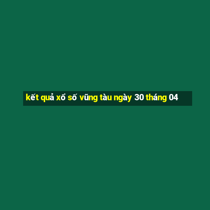 kết quả xổ số vũng tàu ngày 30 tháng 04