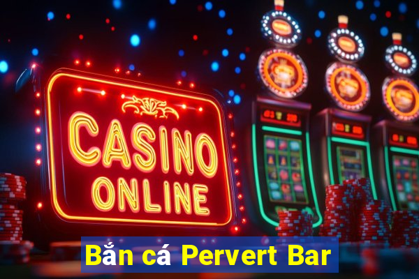 Bắn cá Pervert Bar