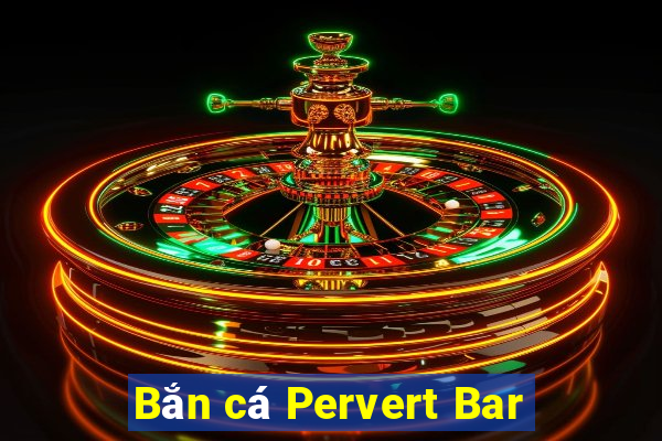 Bắn cá Pervert Bar