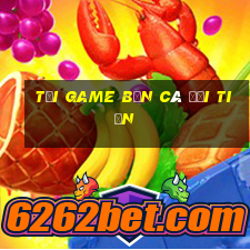 tải game bắn cá đổi tiền