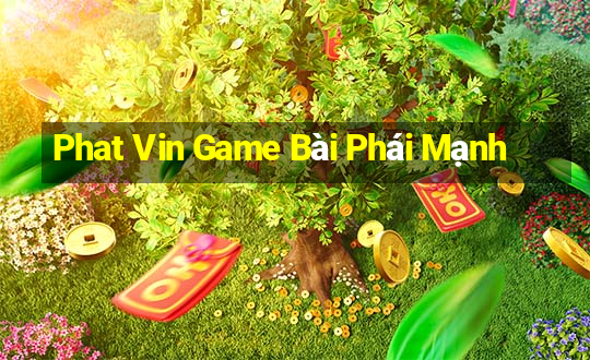 Phat Vin Game Bài Phái Mạnh