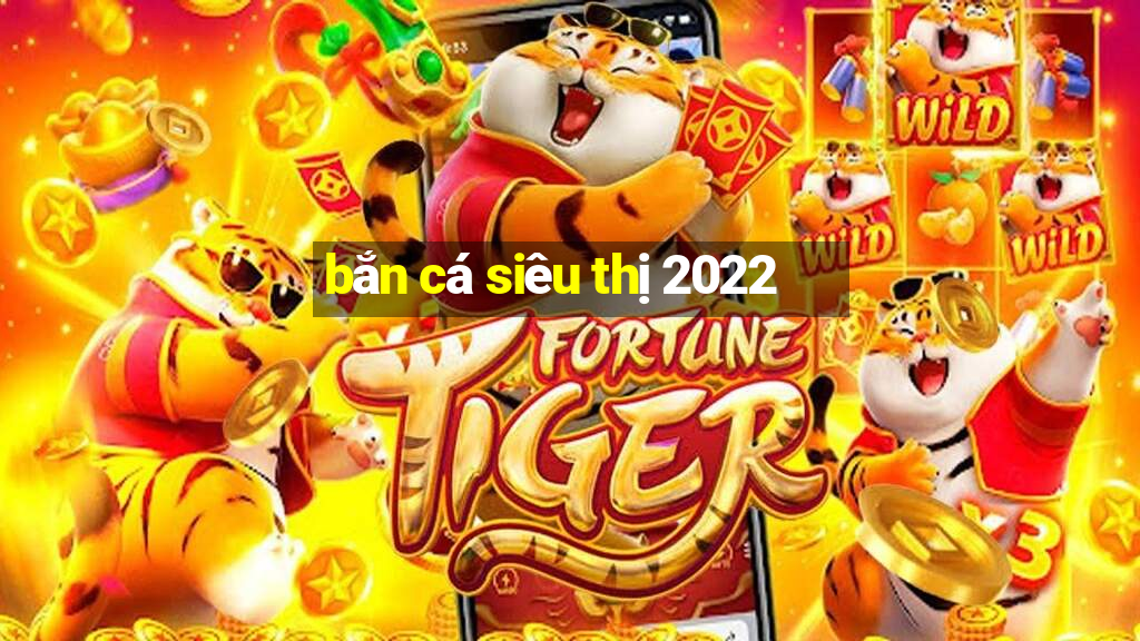 bắn cá siêu thị 2022