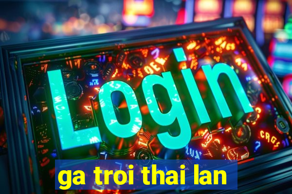 ga troi thai lan