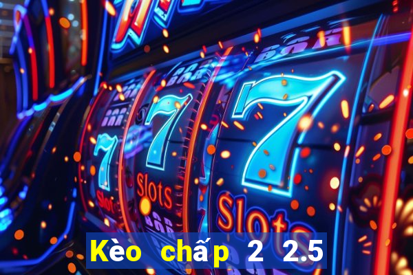 Kèo chấp 2 2.5 la gì