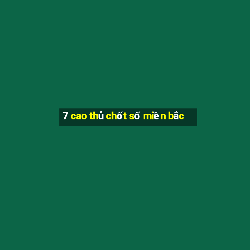 7 cao thủ chốt số miền bắc