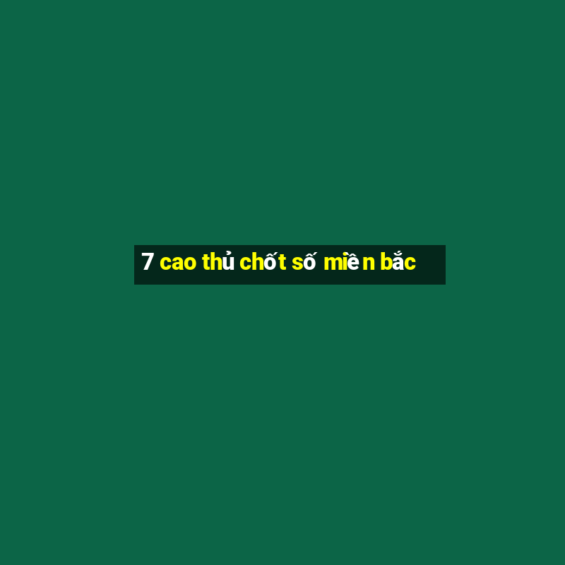 7 cao thủ chốt số miền bắc