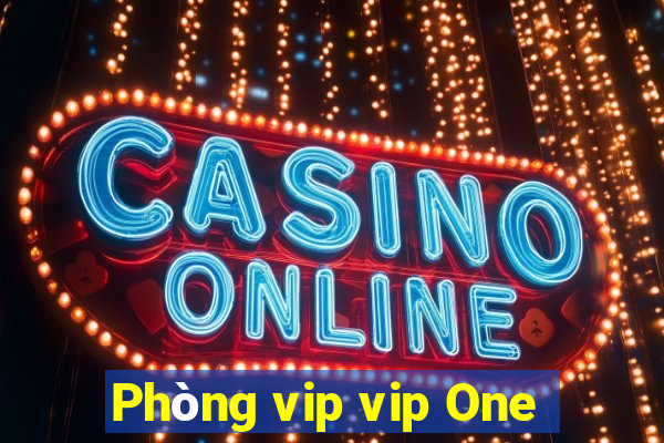 Phòng vip vip One