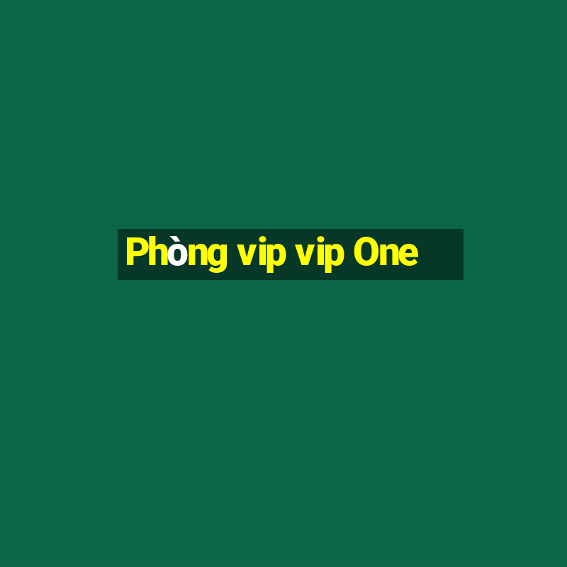 Phòng vip vip One