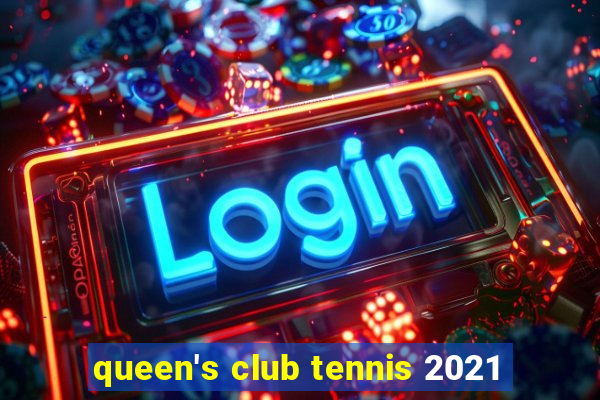 queen's club tennis 2021