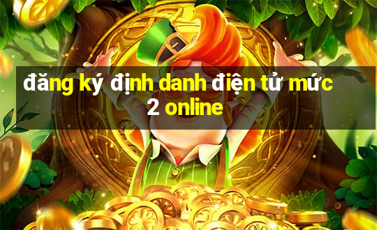 đăng ký định danh điện tử mức 2 online