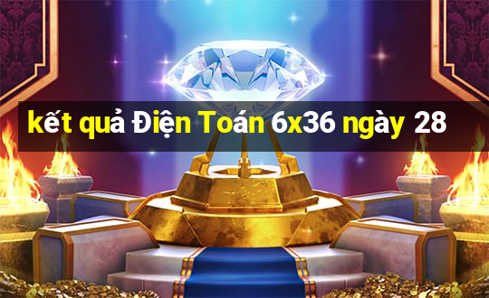 kết quả Điện Toán 6x36 ngày 28