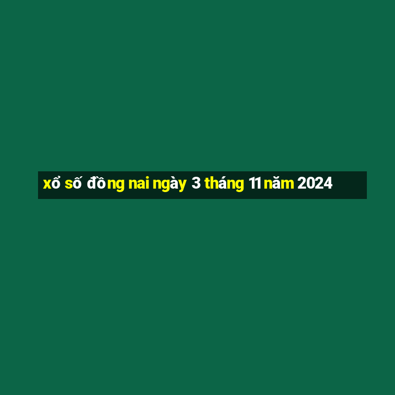 xổ số đồng nai ngày 3 tháng 11 năm 2024