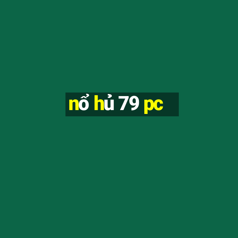 nổ hủ 79 pc