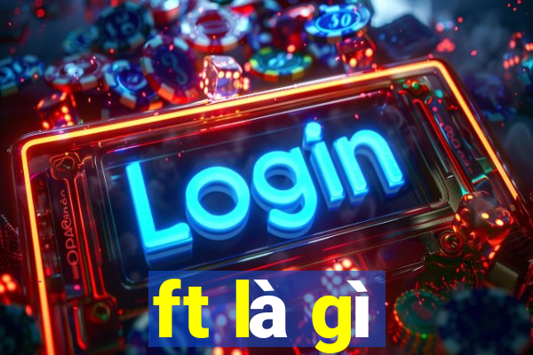 ft là gì