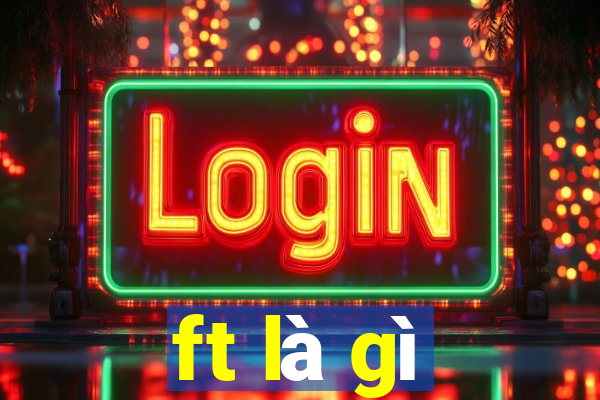 ft là gì