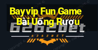 Bayvip Fun Game Bài Uống Rượu