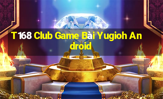 T168 Club Game Bài Yugioh Android