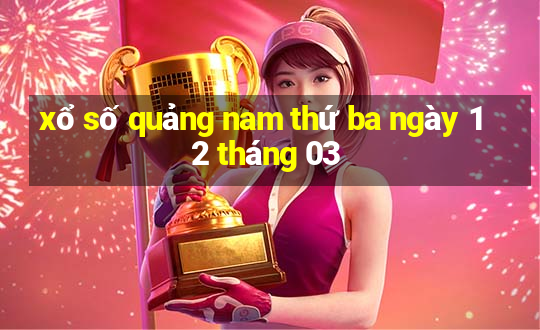 xổ số quảng nam thứ ba ngày 12 tháng 03