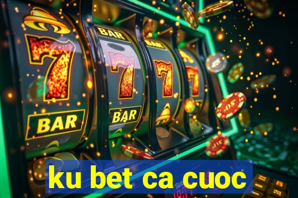 ku bet ca cuoc