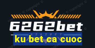 ku bet ca cuoc