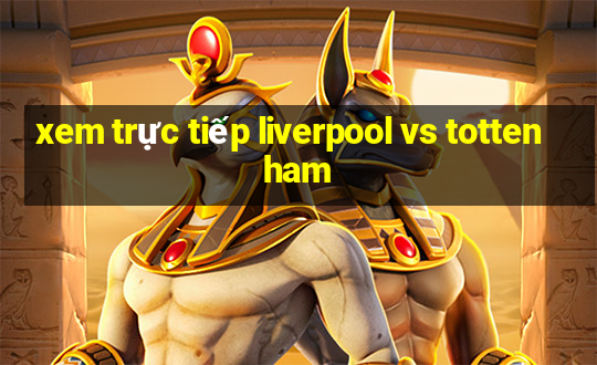 xem trực tiếp liverpool vs tottenham