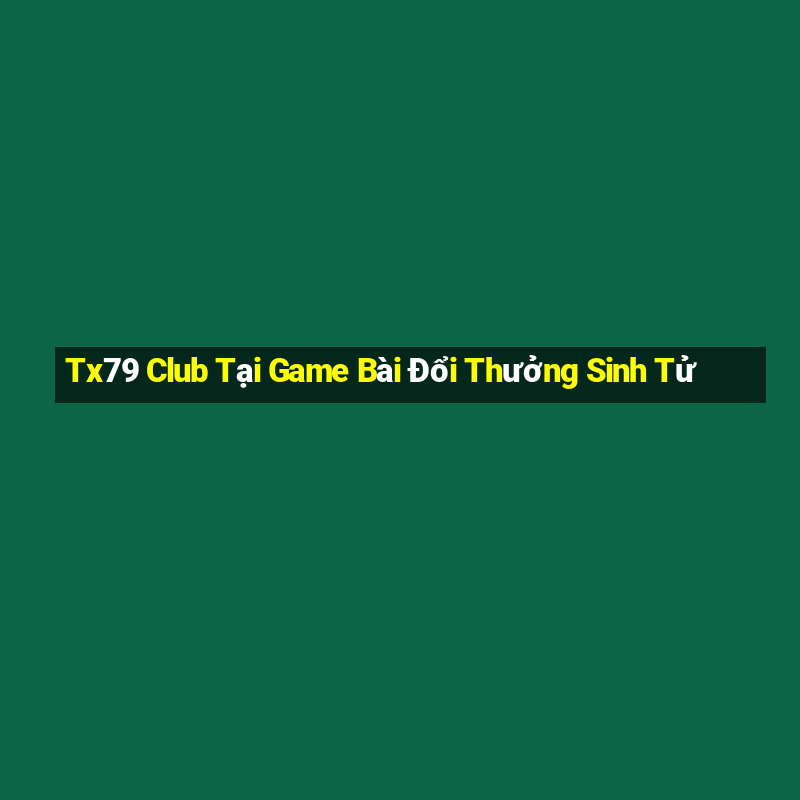 Tx79 Club Tại Game Bài Đổi Thưởng Sinh Tử