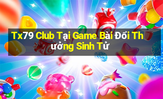 Tx79 Club Tại Game Bài Đổi Thưởng Sinh Tử