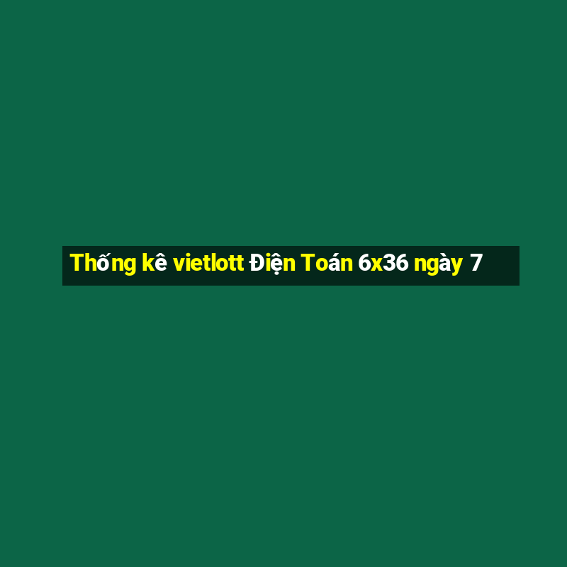 Thống kê vietlott Điện Toán 6x36 ngày 7