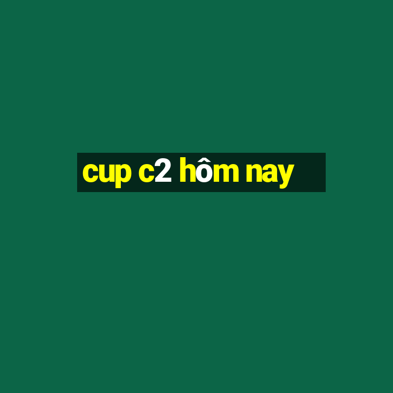 cup c2 hôm nay