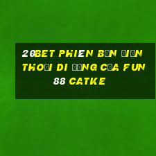 20bet Phiên bản điện thoại di động của Fun88 CATKE