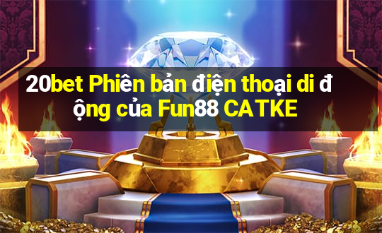 20bet Phiên bản điện thoại di động của Fun88 CATKE