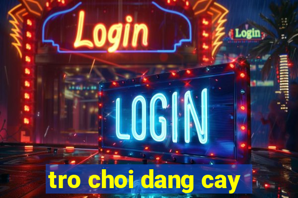 tro choi dang cay