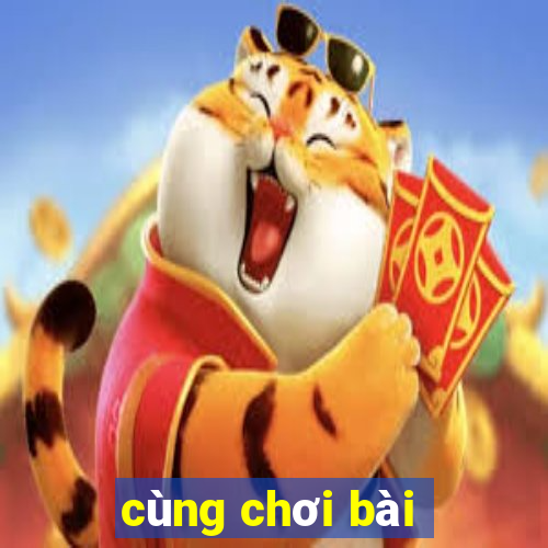 cùng chơi bài