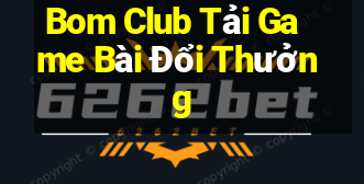 Bom Club Tải Game Bài Đổi Thưởng