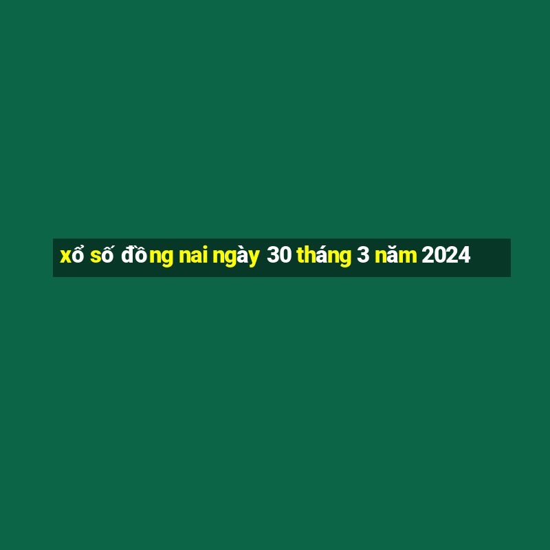 xổ số đồng nai ngày 30 tháng 3 năm 2024