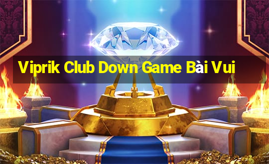 Viprik Club Down Game Bài Vui