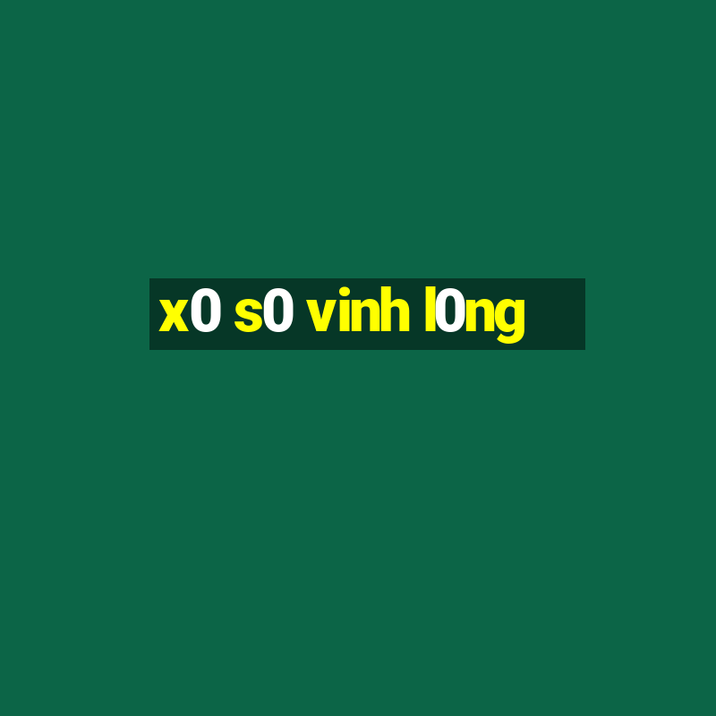 x0 s0 vinh l0ng