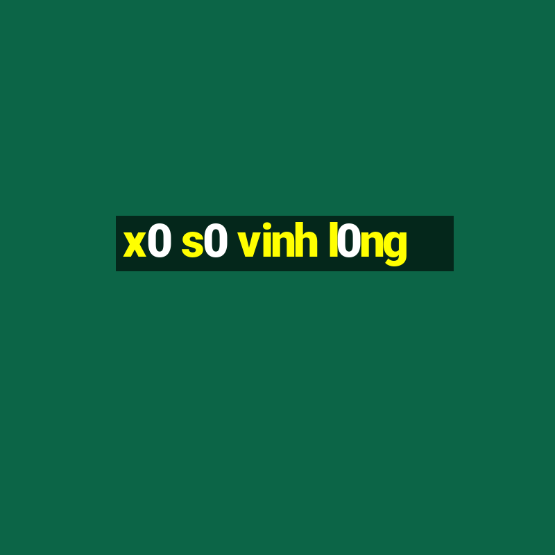 x0 s0 vinh l0ng