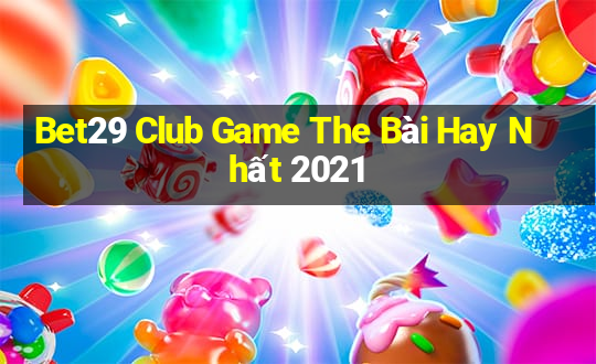 Bet29 Club Game The Bài Hay Nhất 2021