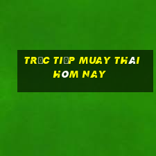 trực tiếp muay thái hôm nay