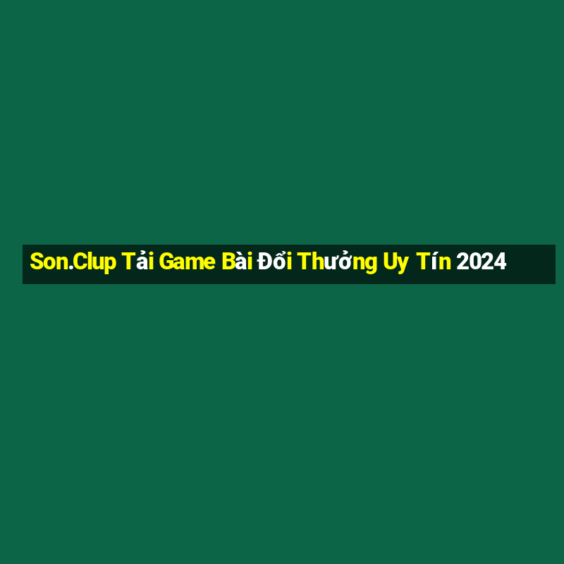 Son.Clup Tải Game Bài Đổi Thưởng Uy Tín 2024