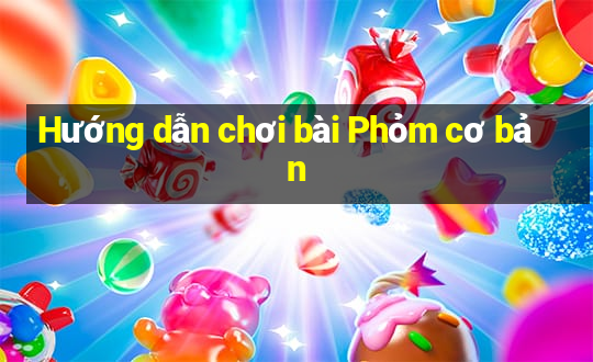 Hướng dẫn chơi bài Phỏm cơ bản